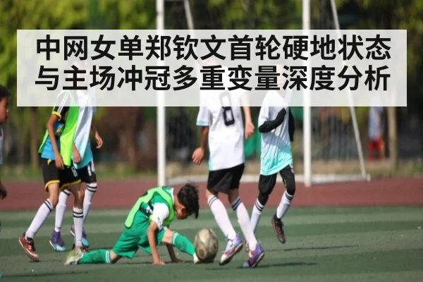 中网女单郑钦文首轮硬地状态与主场冲冠多重变量深度分析