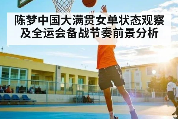 陈梦中国大满贯女单状态观察及全运会备战节奏前景分析