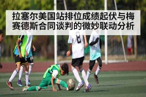 拉塞尔美国站排位成绩起伏与梅赛德斯合同谈判的微妙联动分析